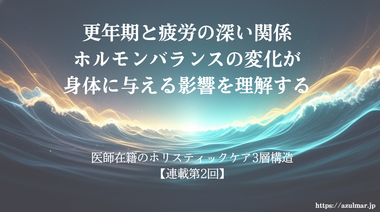 【連載第2回】更年期と疲労の深い関係――ホルモンバランスの変化が身体に与える影響を理解する